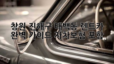 창원 진해구 태백동 렌트카 완벽 가이드: 자차보험 포함!