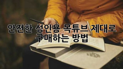 안전한 성인용 목튜브, 제대로 구매하는 방법